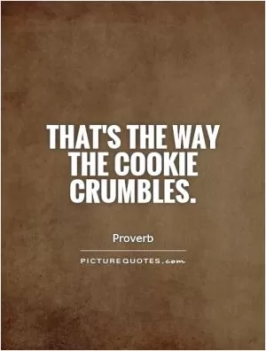 That's the way the cookie crumbles Picture Quote #1