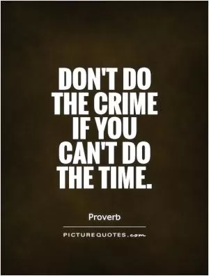 Don't do the crime if you can't do the time Picture Quote #1