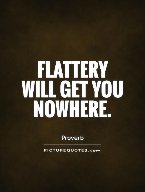 Flattery will get you nowhere Picture Quote #1