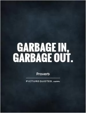 Garbage in, garbage out Picture Quote #1