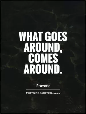 What goes around, comes around Picture Quote #1