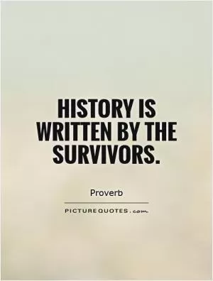 History is written by the survivors Picture Quote #1