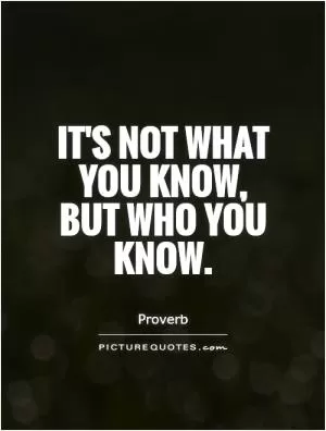 It's not what you know, but who you know Picture Quote #1