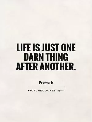 Life is just one darn thing after another Picture Quote #1