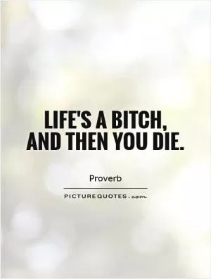 Life's a bitch, and then you die Picture Quote #1