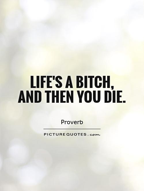 Life's a bitch, and then you die Picture Quote #1