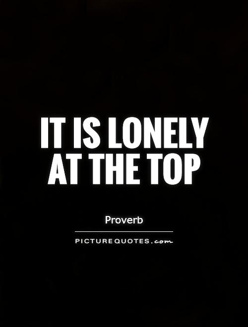 It is lonely at the top Picture Quote #1