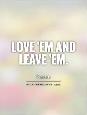 Love 'em and leave 'em Picture Quote #1