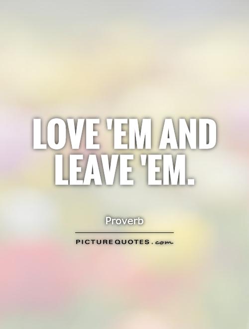 Love 'em and leave 'em Picture Quote #1