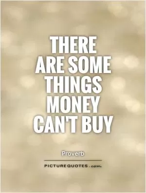 There  are some things money can't buy Picture Quote #1