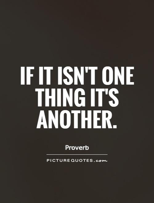If it isn't one thing it's another Picture Quote #1