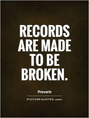Records are made to be broken Picture Quote #1