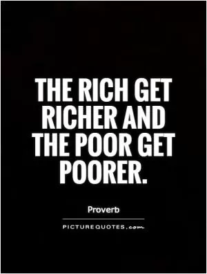 The rich get richer and the poor get poorer Picture Quote #1