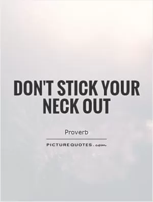 Don't stick your neck out Picture Quote #1