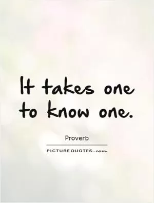 It takes one to know one Picture Quote #1