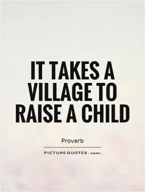 It takes a village to raise a child Picture Quote #1