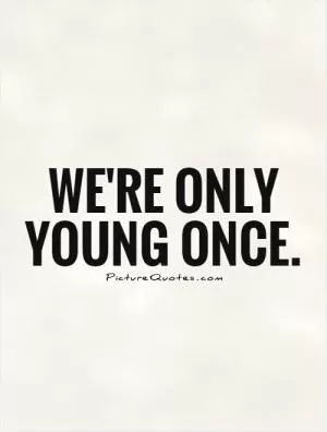 We're only young once Picture Quote #1