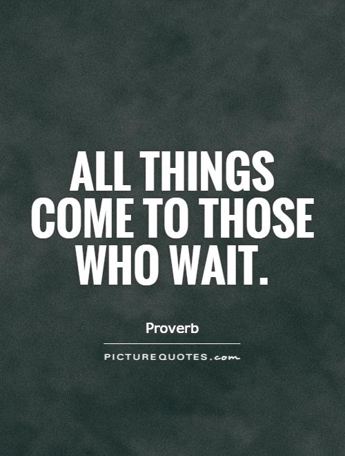 All things come to those who wait Picture Quote #1