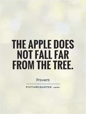 The apple does not fall far from the tree Picture Quote #1