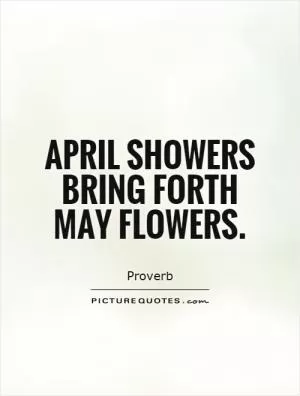 April showers bring forth May flowers Picture Quote #1