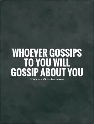 Whoever gossips to you will  gossip about you Picture Quote #1