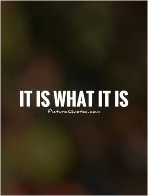 It is what it is Picture Quote #1
