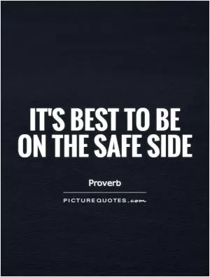 It's best to be on the safe side Picture Quote #1