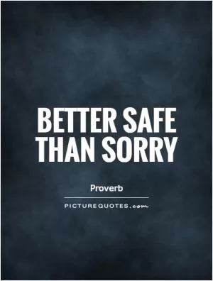 Better safe than sorry Picture Quote #1