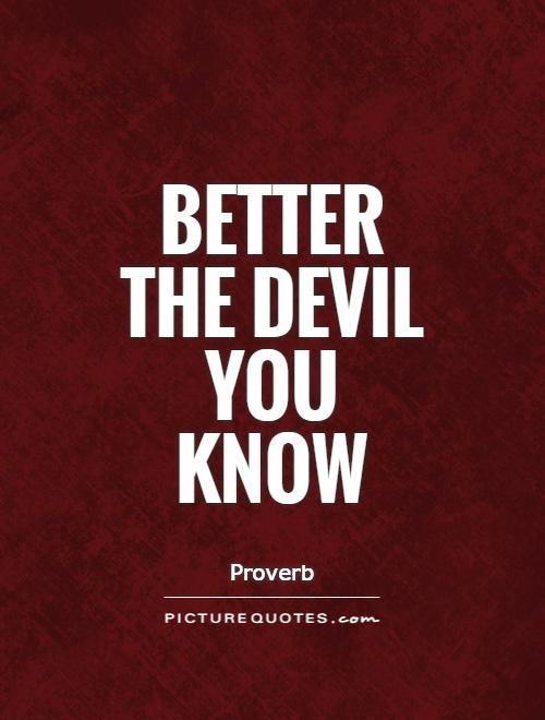 Better the devil you know Picture Quote #1