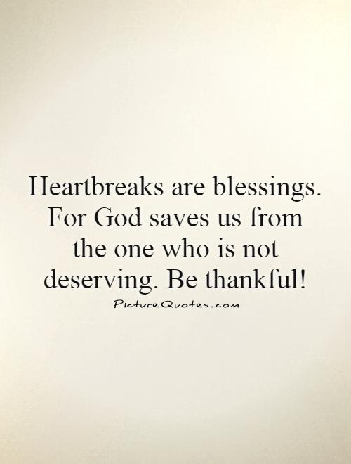 Heartbreaks are blessings. For God saves us from the one who is not deserving. Be thankful! Picture Quote #1