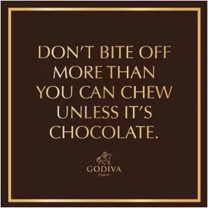 Don't bite off more than you can chew, unless it's chocolate Picture Quote #1