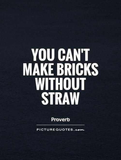 You can't make bricks without straw Picture Quote #1