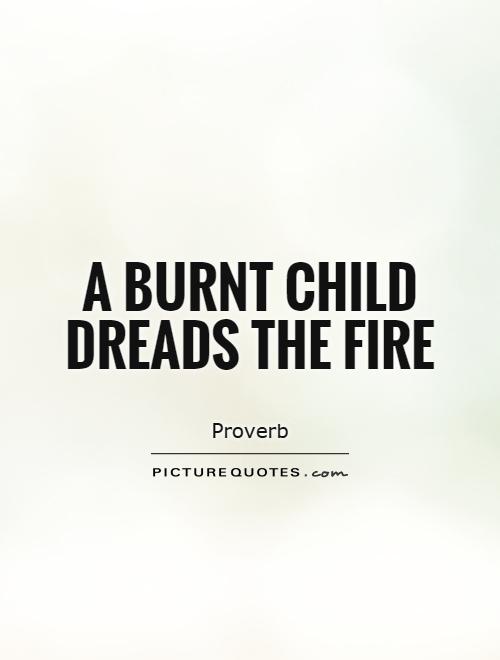 A burnt child dreads the fire Picture Quote #1