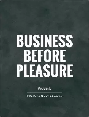 Business before pleasure Picture Quote #1