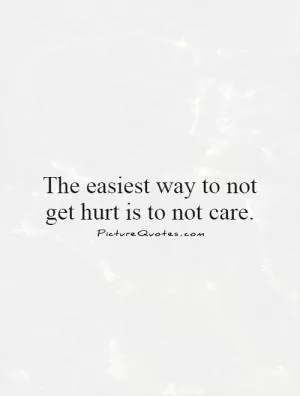 The easiest way to not get hurt is to not care Picture Quote #1