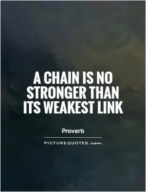 A chain is no stronger than its weakest link Picture Quote #1