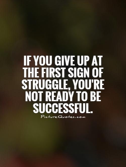 If you give up at the first sign of struggle, you're not ready to be successful Picture Quote #1
