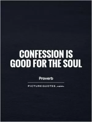 Confession is good for the soul Picture Quote #1