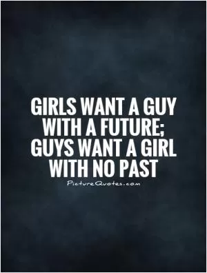 Girls want a guy with a future; Guys want a girl with no past Picture Quote #1