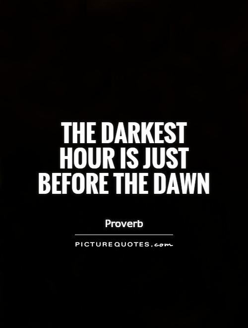 The darkest hour is just before the dawn Picture Quote #1