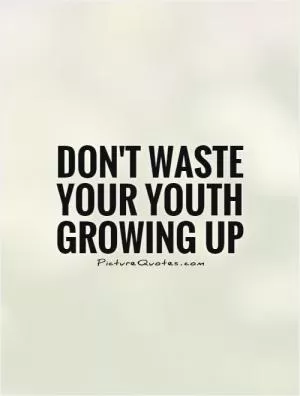 Don't waste your youth growing up Picture Quote #1