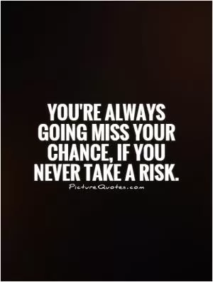 You're always going miss your chance, if you never take a risk Picture Quote #1