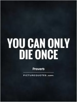 You can only die once Picture Quote #1
