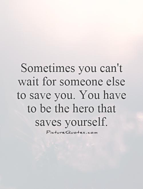 Sometimes you can't wait for someone else to save you. You have to be the hero that saves yourself Picture Quote #1