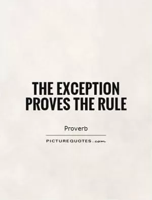 The exception proves the rule Picture Quote #1