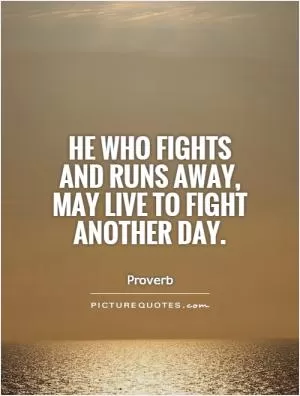 He who fights and runs away, may live to fight another day Picture Quote #1
