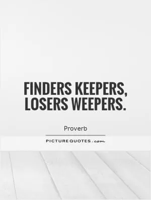 Finders keepers, losers weepers Picture Quote #1