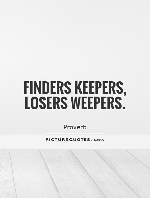 Finders keepers, losers weepers Picture Quote #1