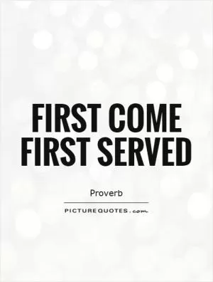 First come first served Picture Quote #1