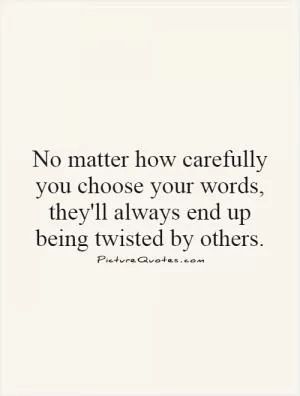 No matter how carefully you choose your words, they'll always end up being twisted by others Picture Quote #1